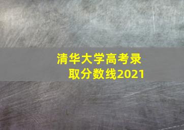 清华大学高考录取分数线2021