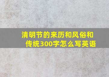 清明节的来历和风俗和传统300字怎么写英语