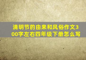 清明节的由来和风俗作文300字左右四年级下册怎么写