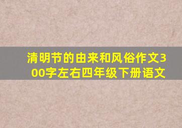 清明节的由来和风俗作文300字左右四年级下册语文