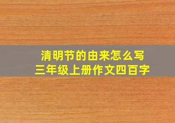 清明节的由来怎么写三年级上册作文四百字