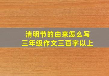 清明节的由来怎么写三年级作文三百字以上