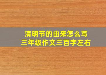 清明节的由来怎么写三年级作文三百字左右