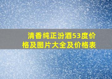 清香纯正汾酒53度价格及图片大全及价格表