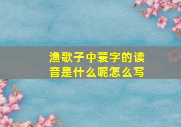 渔歌子中蓑字的读音是什么呢怎么写