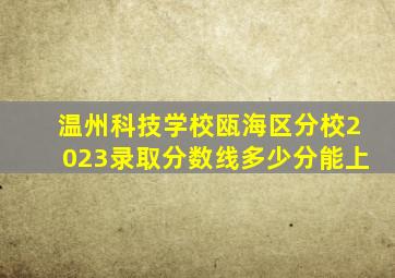 温州科技学校瓯海区分校2023录取分数线多少分能上