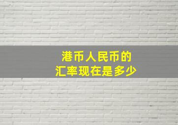 港币人民币的汇率现在是多少