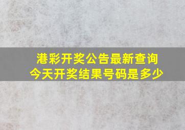 港彩开奖公告最新查询今天开奖结果号码是多少