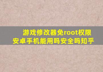 游戏修改器免root权限安卓手机能用吗安全吗知乎