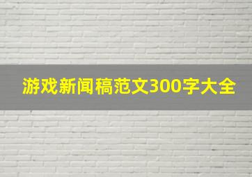 游戏新闻稿范文300字大全