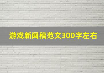 游戏新闻稿范文300字左右