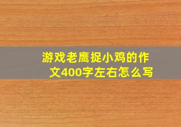 游戏老鹰捉小鸡的作文400字左右怎么写