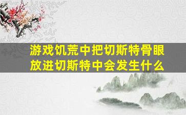 游戏饥荒中把切斯特骨眼放进切斯特中会发生什么