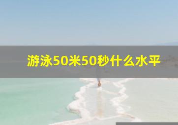 游泳50米50秒什么水平