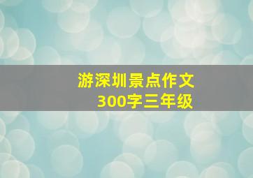 游深圳景点作文300字三年级