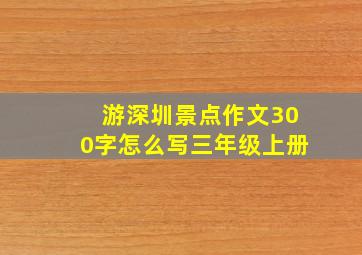 游深圳景点作文300字怎么写三年级上册