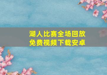 湖人比赛全场回放免费视频下载安卓