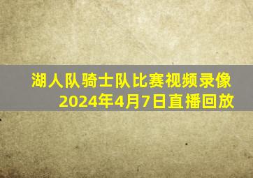 湖人队骑士队比赛视频录像2024年4月7日直播回放