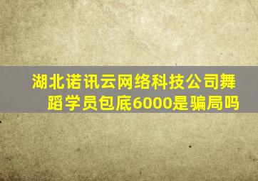 湖北诺讯云网络科技公司舞蹈学员包底6000是骗局吗