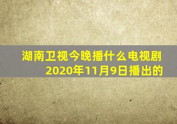 湖南卫视今晚播什么电视剧2020年11月9日播出的