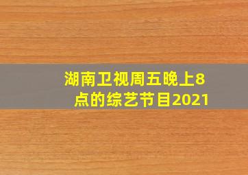 湖南卫视周五晚上8点的综艺节目2021