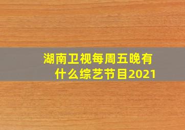 湖南卫视每周五晚有什么综艺节目2021