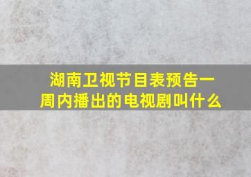 湖南卫视节目表预告一周内播出的电视剧叫什么