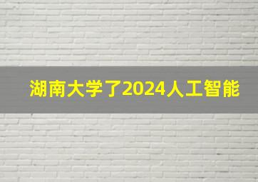 湖南大学了2024人工智能