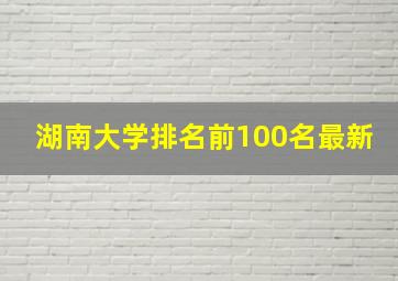 湖南大学排名前100名最新