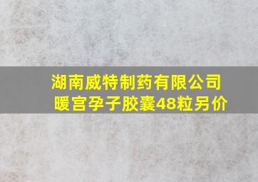 湖南威特制药有限公司暖宫孕子胶囊48粒另价