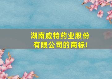 湖南威特药业股份有限公司的商标!