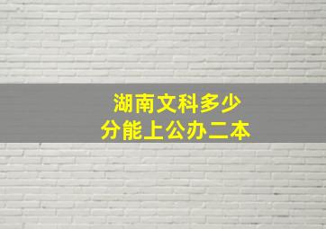 湖南文科多少分能上公办二本