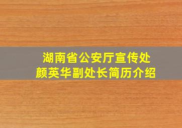 湖南省公安厅宣传处颜英华副处长简历介绍