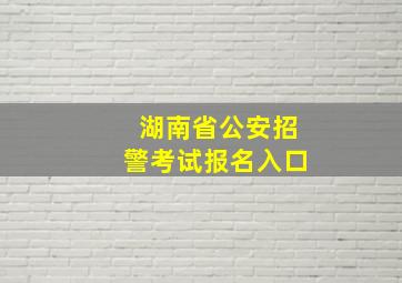 湖南省公安招警考试报名入口