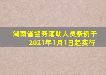 湖南省警务辅助人员条例于2021年1月1日起实行