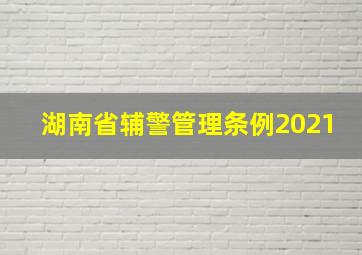 湖南省辅警管理条例2021