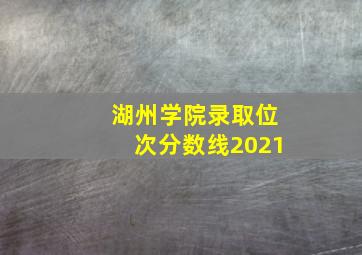 湖州学院录取位次分数线2021