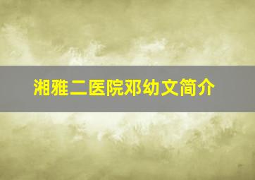 湘雅二医院邓幼文简介