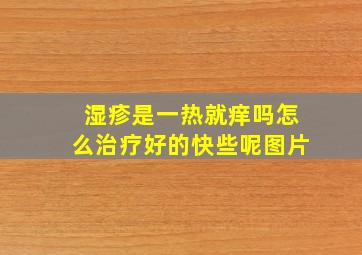 湿疹是一热就痒吗怎么治疗好的快些呢图片