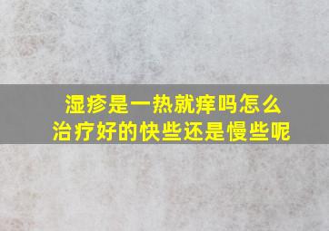 湿疹是一热就痒吗怎么治疗好的快些还是慢些呢