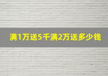 满1万送5千满2万送多少钱