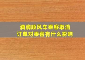 滴滴顺风车乘客取消订单对乘客有什么影响