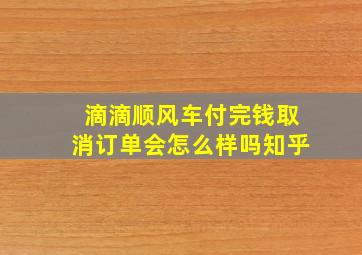 滴滴顺风车付完钱取消订单会怎么样吗知乎