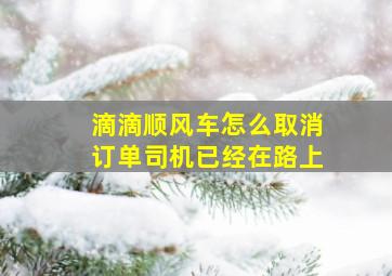 滴滴顺风车怎么取消订单司机已经在路上