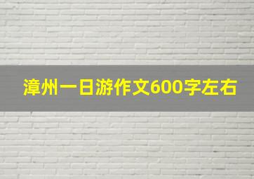 漳州一日游作文600字左右