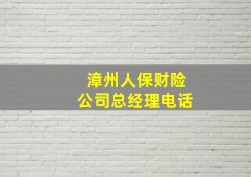 漳州人保财险公司总经理电话