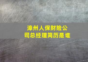 漳州人保财险公司总经理简历是谁