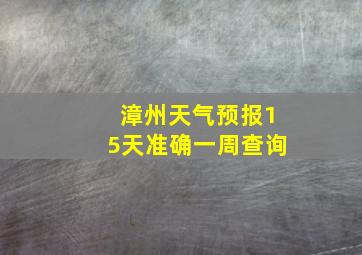 漳州天气预报15天准确一周查询