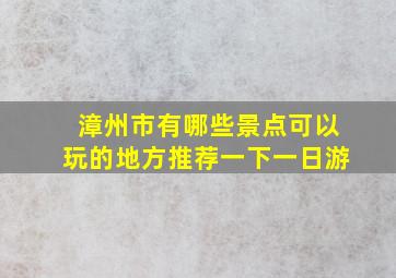 漳州市有哪些景点可以玩的地方推荐一下一日游