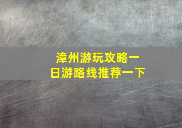 漳州游玩攻略一日游路线推荐一下